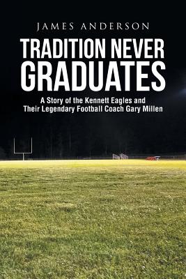Tradition Never Graduates: A Story of the Kennett Eagles and Their Legendary Football Coach Gary Millen By James Anderson Cover Image