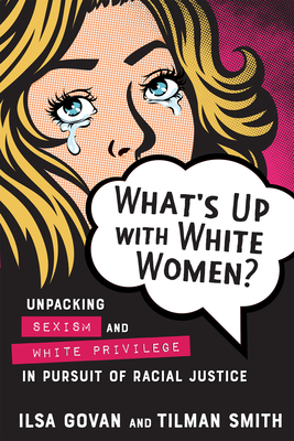 What's Up with White Women?: Unpacking Sexism and White Privilege in Pursuit of Racial Justice By Ilsa Govan, Tilman Smith Cover Image
