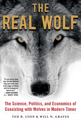The Real Wolf: The Science, Politics, and Economics of Coexisting with Wolves in Modern Times By Ted B. Lyon, Will N. Graves Cover Image