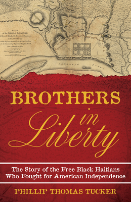 Brothers in Liberty: The Forgotten Story of the Free Black Haitians Who Fought for American Independence By Phillip Thomas Tucker Cover Image