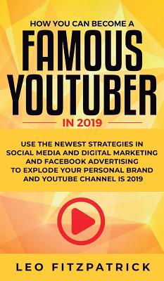 How YOU can become a Famous YouTuber in 2019: Use the Newest Strategies in Social Media and Digital Marketing and Facebook Advertising to Explode your Cover Image