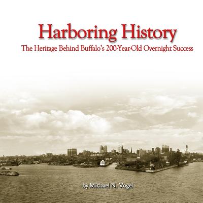 Harboring History: The Heritage Behind Buffalo's 200-Year-Old Overnight Success By Michael N. Vogel, Mark D. Donnelly (Designed by) Cover Image