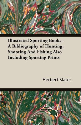Illustrated Sporting Books - A Bibliography of Hunting, Shooting and Fishing Also Including Sporting Prints Cover Image