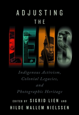 Adjusting the Lens: Indigenous Activism, Colonial Legacies, and Photographic Heritage By Sigrid Lien (Editor), Hilde Wallem Nielssen (Editor) Cover Image