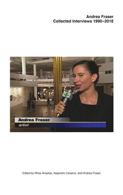 Andrea Fraser: Collected Interviews, 1990-2018 By Andrea Fraser (Artist), Rhea Anastas (Editor), Alejandro Cesarco (Editor) Cover Image