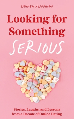 Looking for Something Serious: Stories, Laughs, and Lessons from a Decade of Online Dating By Lauren Josephine Cover Image