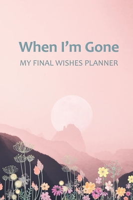 When I'm Gone: Your Final Wishes and Everything Your Loved Ones Need to Know After You're Gone By Elysium Print Cover Image
