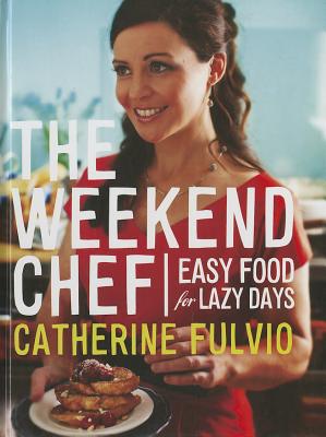 The Weekend Chef: Easy Food for Lazy Days By Catherine Fulvio Cover Image