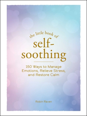 The Little Book of Self-Soothing: 150 Ways to Manage Emotions, Relieve Stress, and Restore Calm (Little Book of Self-Help Series) Cover Image