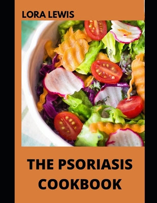 The Psoriasis Cookbook: Discover Heart-healthy Recipes And Tips To Retain A Smooth Skin Even With Psoriasis By Lora Lewis Cover Image