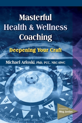 Masterful Health and Wellness Coaching: Deepening Your Craft By Michael Arloski Cover Image