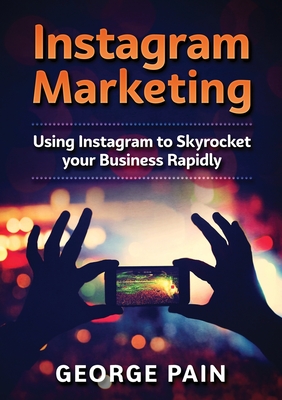 Instagram Marketing: Using Instagram to Skyrocket your Business Rapidly By George Pain Cover Image