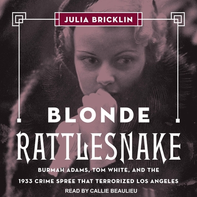 Blonde Rattlesnake Lib/E: Burmah Adams, Tom White, and the 1933 Crime Spree That Terrorized Los Angeles Cover Image