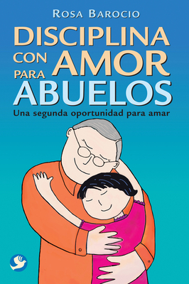 Disciplina con amor para abuelos: Una segunda oportunidad para amar By Rosa Barocio Cover Image