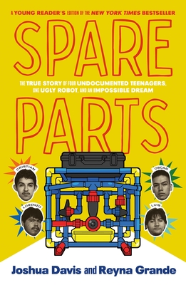 Spare Parts (Young Readers' Edition): The True Story of Four Undocumented Teenagers, One Ugly Robot, and an Impossible Dream By Joshua Davis, Reyna Grande (Adapted by) Cover Image