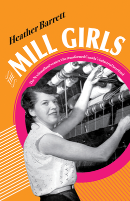 The Mill Girls: The Newfoundland Women Who Transformed Canada's Industrial Heartland By Heather Barrett Cover Image