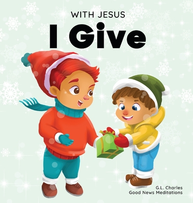 With Jesus I give: An inspiring Christian Christmas children book about the true meaning of this holiday season By Good News Meditations Cover Image