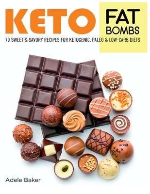 Keto Fat Bombs: 70 Sweet and Savory Recipes for Ketogenic, Paleo & Low-Carb Diets. Easy Recipes for Healthy Eating to Lose Weight Fast By Adele Baker Cover Image