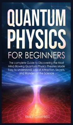 Quantum Physics for Beginners: The complete Guide to Discovering the Most Mind-Blowing Quantum Physics Theories Made Easy to Understand. Law of Attra Cover Image