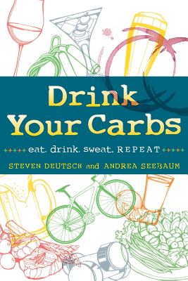 Drink Your Carbs: eat. drink. sweat. REPEAT By Steven Deutsch, Andrea Seebaum Cover Image