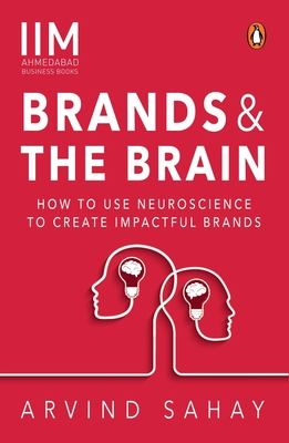 Brands and the Brain: How to Use Neuroscience to Create Impactful Brands By Arvind Sahay Cover Image