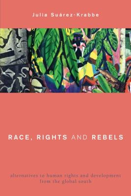 Race, Rights and Rebels: Alternatives to Human Rights and Development from the Global South (Global Critical Caribbean Thought) By Julia Suárez-Krabbe Cover Image