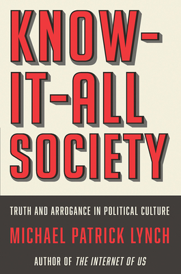 Know-It-All Society: Truth and Arrogance in Political Culture By Michael P. Lynch Cover Image