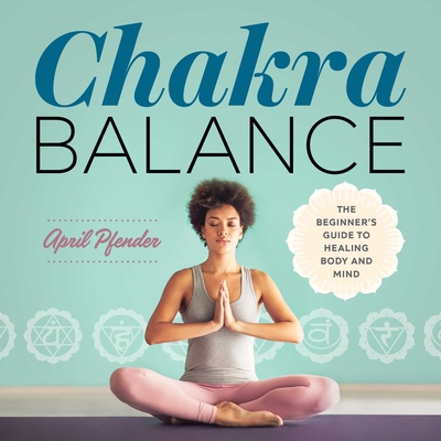 Chakra Balance: The Beginner's Guide to Healing Body and Mind By April Pfender, Melyssa Griffin (Foreword by) Cover Image