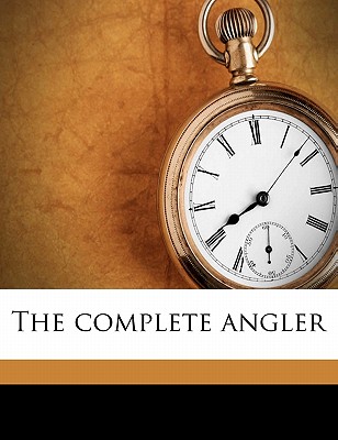The Complete Angler By Izaak Walton, Charles Cotton, G. Christopher 1849-1922 Davies Cover Image