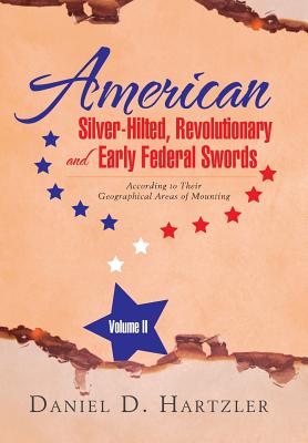 American Silver-Hilted, Revolutionary and Early Federal Swords Volume II: According to Their Geographical Areas of Mounting