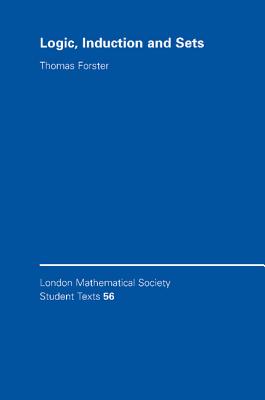 Logic, Induction and Sets (London Mathematical Society Student Texts #56)