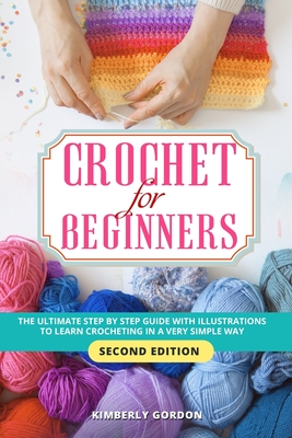 Crochet for Beginners: The Ultimate Step by Step Guide with illustrations to Learn Crocheting in a Very Simple Way. (Second Edition) By Kimberly Gordon Cover Image