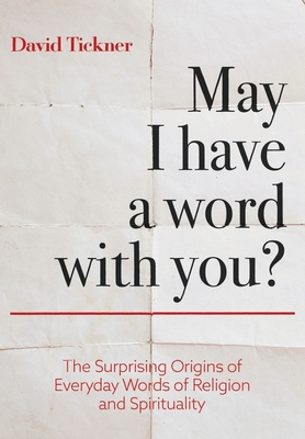 May I Have a Word With You?: The Surprising Origins of Everyday Words of Religion and Spirituality By David Tickner Cover Image
