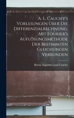 A. L. Cauchy's Vorlesungen über die Differenzialrechnung, mit Fourier's Auflösungsmethode der bestimmten Gleichungen verbunden Cover Image