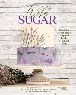Wild Sugar: Seasonal Sweet Treats Inspired by the Mountain West By Lindsey Johnson, Chase Reynolds Ewald Cover Image