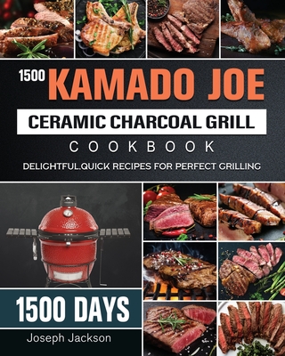 1500 Kamado Joe Ceramic Charcoal Grill Cookbook: 1500 Days Delightful, Quick Recipes for Perfect Grilling By Joseph Jackson Cover Image
