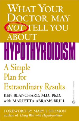 What Your Doctor May Not Tell You About(TM): Hypothyroidism: A Simple Plan for Extraordinary Results By Ken Blanchard, MD, PhD, Marietta Abrams Brill Cover Image