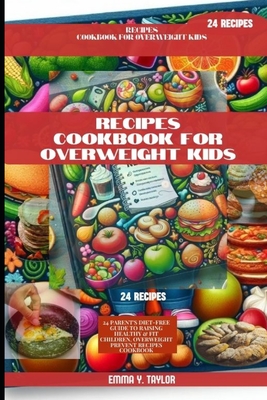 Receipe Cookbook for Overweight Kids: 24 Parent's Diet-Free Guide to Raising Healthy & Fit Children, Overweight Prevent Recipes Cookbook Cover Image