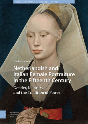 Netherlandish and Italian Female Portraiture in the Fifteenth Century: Gender, Identity, and the Tradition of Power (Visual and Material Culture)
