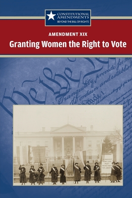 Amendment XIX: Granting Women the Right to Vote (Constitutional Amendments: Beyond the Bill of Rights) By Carrie Fredericks (Editor) Cover Image
