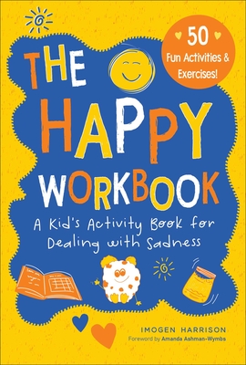 The Happy Workbook: A Kid's Activity Book for Dealing with Sadness (Big Feelings, Little Workbooks #2) Cover Image