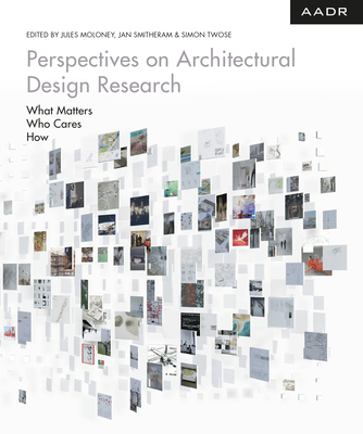 Perspectives on Architectural Design Research: What Matters - Who Cares - How (Research and Practice) By Jules Moloney (Editor), Jan Smitheram, Simon Twose Cover Image