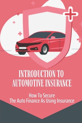 Introduction To Automotive Insurance: How To Secure The Auto Finance As Using Insurance: Automotive Insurance Guide By Betsey Engberg Cover Image