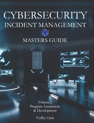 Cybersecurity Incident Management Masters Guide: Volume 2 - Program Assessment & Development By Ireland J. Clark (Illustrator), Colby A. Clark Cover Image