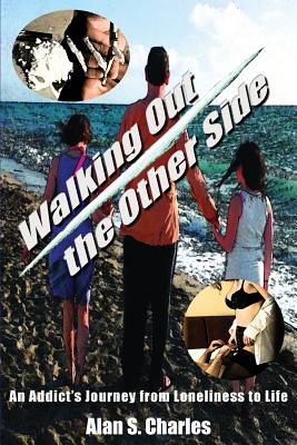 Walking Out the Other Side: An Addict's Journey from Loneliness to Life By Alan S. Charles Cover Image