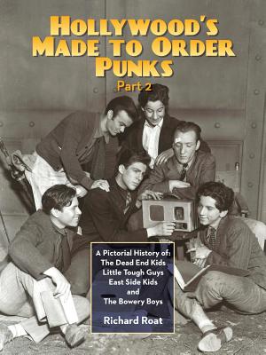 Hollywood's Made To Order Punks, Part 2: A Pictorial History of: The Dead End Kids Little Tough Guys East Side Kids and The Bowery Boys By Richard Roat Cover Image