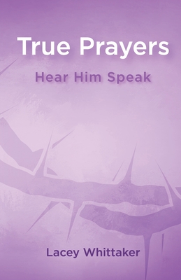 True Prayers: Hear Him Speak By Lacey Whittaker, Kristina Conatser (Cover Design by), Linda Hinkle (Editor) Cover Image