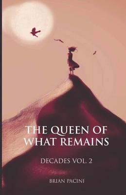 The Queen of What Remains (Decades #2) By Brian Pacini Cover Image