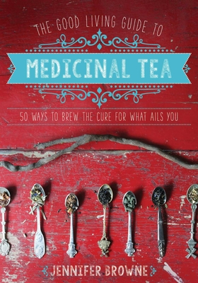 The Good Living Guide to Medicinal Tea: 50 Ways to Brew the Cure for What Ails You By Jennifer Browne Cover Image