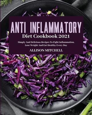 Anti-Inflammatory Diet Cookbook 2021: Simply And Delicious Recipes To Fight Inflammation, Lose Weight And Eat Healthy Every Day Cover Image